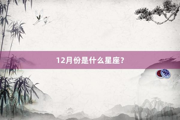 12月份是什么星座?
