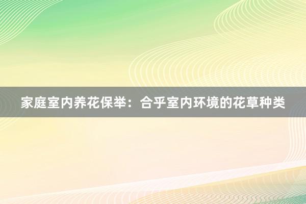 家庭室内养花保举：合乎室内环境的花草种类